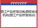 丽江产后修复训练课程培训机构(丽江产后修复培训)
