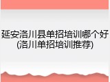 延安洛川县单招培训哪个好(洛川单招培训推荐)