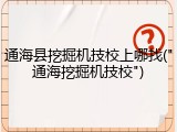 通海县挖掘机技校上哪找("通海挖掘机技校")