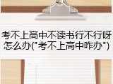 考不上高中不读书行不行呀怎么办("考不上高中咋办")