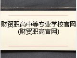 财贸职高中等专业学校官网(财贸职高官网)