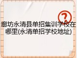 廊坊永清县单招集训学校在哪里(永清单招学校地址)
