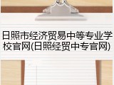 日照市经济贸易中等专业学校官网(日照经贸中专官网)