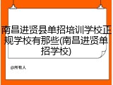 南昌进贤县单招培训学校正规学校有那些(南昌进贤单招学校)