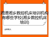 湘潭湘乡数控机床培训机构有哪些学校(湘乡数控机床培训)