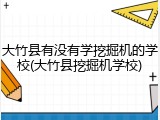 大竹县有没有学挖掘机的学校(大竹县挖掘机学校)