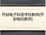 开封电子科技学校教师(开封电校教师)