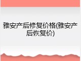 雅安产后修复价格(雅安产后恢复价)