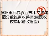 滨州惠民县农业技术学校单招分数线畜牧兽医(惠民农校单招畜牧兽医)