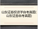山东证券投资学自考真题(山东证券自考真题)