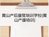 黄山产后康复培训学校(黄山产康培训)