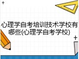 心理学自考培训技术学校有哪些(心理学自考学校)