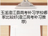 玉溪澄江县高考补习学校哪家比较好(澄江高考补习推荐)