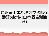 徐州泉山单招培训学校哪个最好(徐州泉山单招培训推荐)