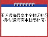 玉溪通海县高中全封闭补习机构(通海高中封闭补习)