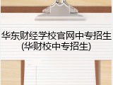 华东财经学校官网中专招生(华财校中专招生)