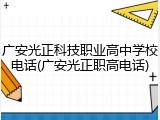 广安光正科技职业高中学校电话(广安光正职高电话)