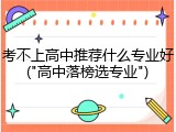 考不上高中推荐什么专业好("高中落榜选专业")