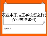 农业中职技工学校怎么样(农业技校如何)