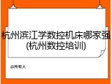 杭州滨江学数控机床哪家强(杭州数控培训)