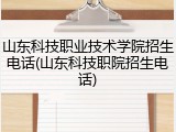 山东科技职业技术学院招生电话(山东科技职院招生电话)