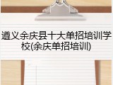 遵义余庆县十大单招培训学校(余庆单招培训)