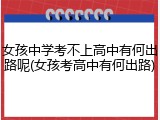 女孩中学考不上高中有何出路呢(女孩考高中有何出路)