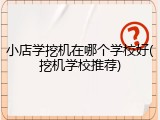 小店学挖机在哪个学校好(挖机学校推荐)