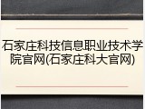 石家庄科技信息职业技术学院官网(石家庄科大官网)