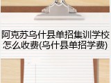 阿克苏乌什县单招集训学校怎么收费(乌什县单招学费)