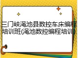 三门峡渑池县数控车床编程培训班(渑池数控编程培训)