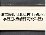 张雪峰谈河北科技工程职业学院(张雪峰评河北科院)