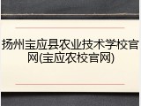 扬州宝应县农业技术学校官网(宝应农校官网)