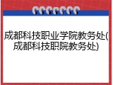 成都科技职业学院教务处(成都科技职院教务处)
