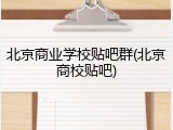 北京商业学校贴吧群(北京商校贴吧)
