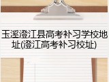 玉溪澄江县高考补习学校地址(澄江高考补习校址)