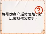 赣州健身产后修复培训(产后健身修复培训)