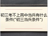 初三考不上高中当兵有什么条件("初三当兵条件")