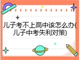 儿子考不上高中该怎么办(儿子中考失利对策)
