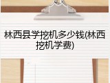 林西县学挖机多少钱(林西挖机学费)