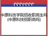 中原科技学院招收职高生吗(中原科技招职高吗)