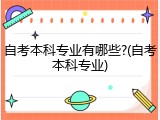 自考本科专业有哪些?(自考本科专业)