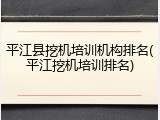 平江县挖机培训机构排名(平江挖机培训排名)