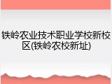 铁岭农业技术职业学校新校区(铁岭农校新址)