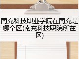 南充科技职业学院在南充是哪个区(南充科技职院所在区)