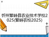 忻州繁峙县农业技术学校2025(繁峙农校2025)