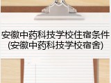 安徽中药科技学校住宿条件(安徽中药科技学校宿舍)