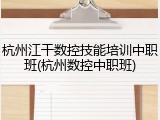 杭州江干数控技能培训中职班(杭州数控中职班)