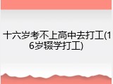 十六岁考不上高中去打工(16岁辍学打工)