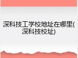 深科技工学校地址在哪里(深科技校址)